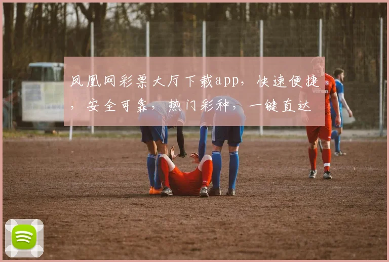 凤凰网彩票大厅下载app，快速便捷，安全可靠，热门彩种，一键直达，不容错过