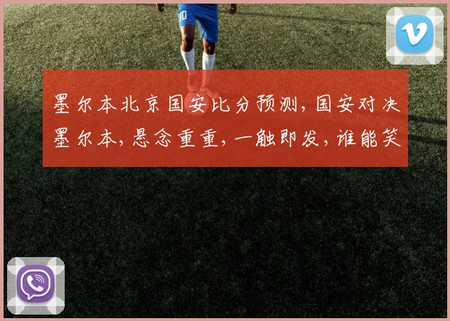 墨尔本北京国安比分预测,国安对决墨尔本,悬念重重,一触即发,谁能笑到最后